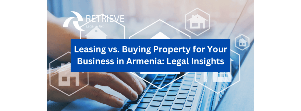 Leasing vs. Buying Property for Your Business in Armenia: Legal Insights