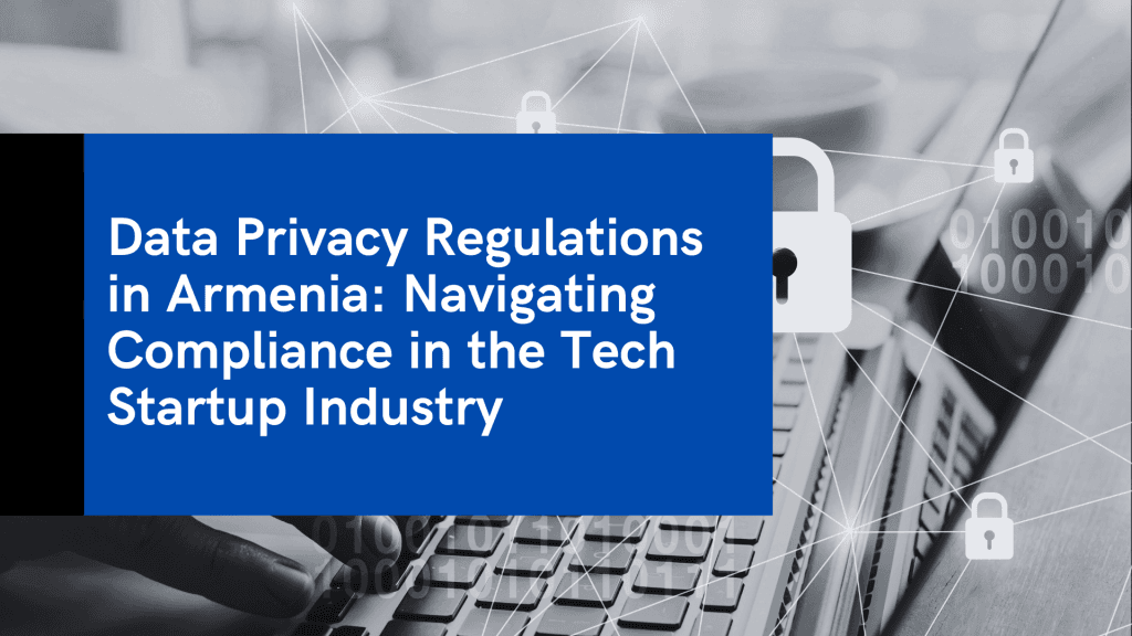 Data Privacy Regulations in Armenia: Navigating Compliance in the Tech Startup Industry